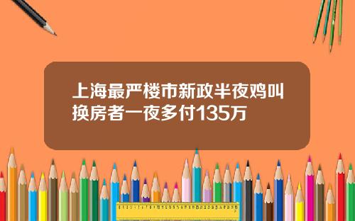 上海最严楼市新政半夜鸡叫换房者一夜多付135万