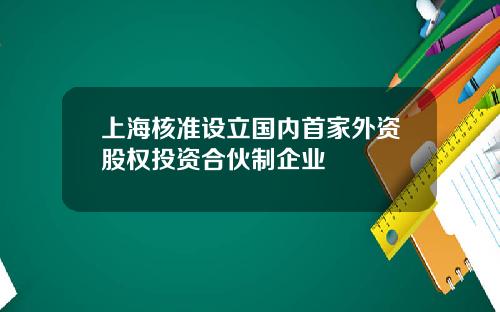 上海核准设立国内首家外资股权投资合伙制企业