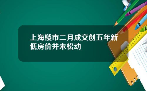 上海楼市二月成交创五年新低房价并未松动