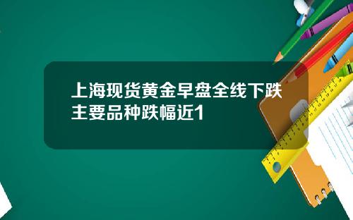 上海现货黄金早盘全线下跌主要品种跌幅近1