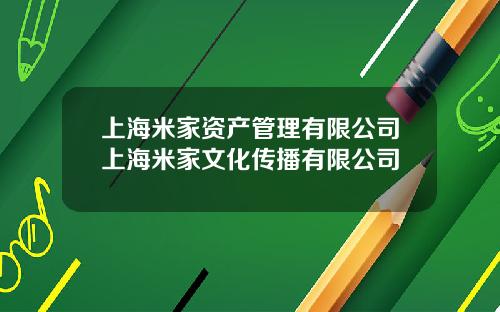 上海米家资产管理有限公司上海米家文化传播有限公司