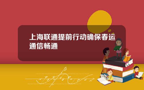 上海联通提前行动确保春运通信畅通