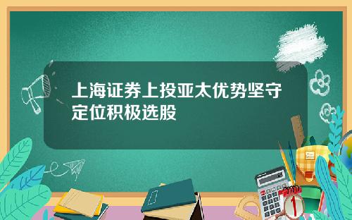 上海证券上投亚太优势坚守定位积极选股