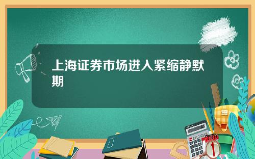 上海证券市场进入紧缩静默期