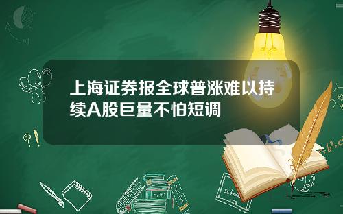 上海证券报全球普涨难以持续A股巨量不怕短调