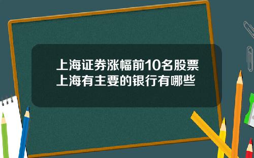 上海证券涨幅前10名股票上海有主要的银行有哪些