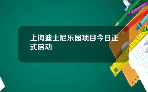 上海迪士尼乐园项目今日正式启动