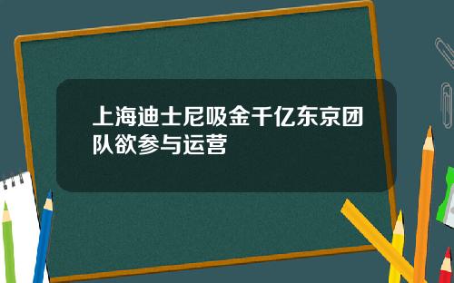 上海迪士尼吸金千亿东京团队欲参与运营