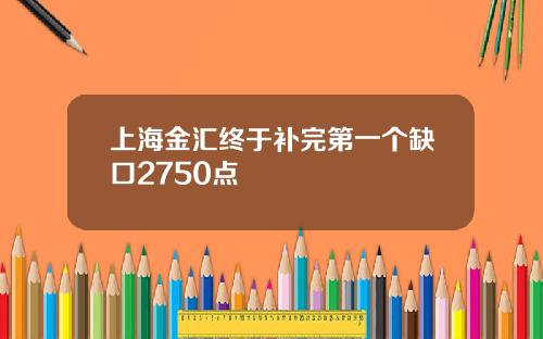 上海金汇终于补完第一个缺口2750点