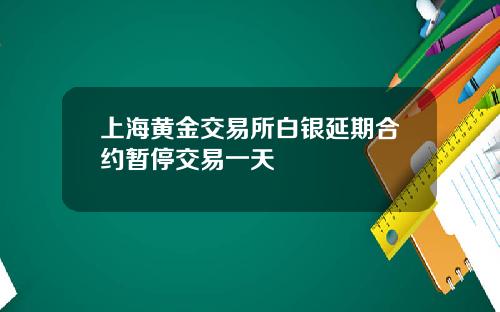 上海黄金交易所白银延期合约暂停交易一天