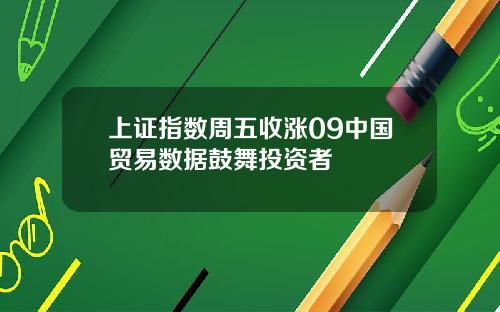 上证指数周五收涨09中国贸易数据鼓舞投资者