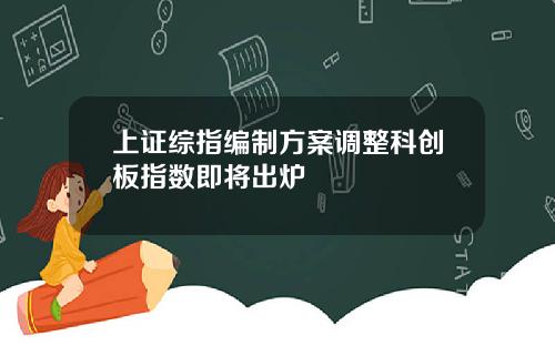 上证综指编制方案调整科创板指数即将出炉