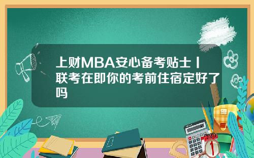 上财MBA安心备考贴士丨联考在即你的考前住宿定好了吗