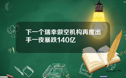 下一个瑞幸做空机构再度出手一夜暴跌140亿