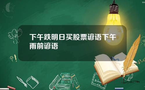 下午跌明日买股票谚语下午雨前谚语