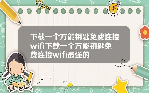 下载一个万能钥匙免费连接wifi下载一个万能钥匙免费连接wifi最强的