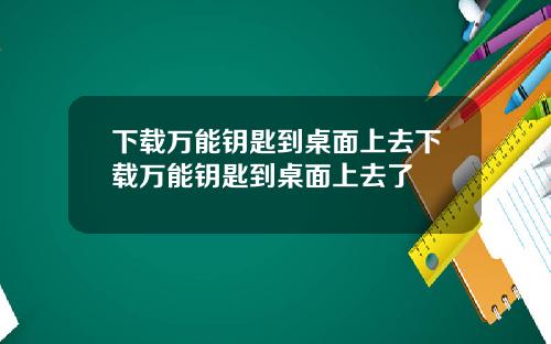 下载万能钥匙到桌面上去下载万能钥匙到桌面上去了