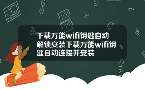 下载万能wifi钥匙自动解锁安装下载万能wifi钥匙自动连接并安装