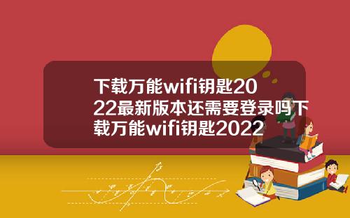 下载万能wifi钥匙2022最新版本还需要登录吗下载万能wifi钥匙2022最新版本还需要登录吗苹果