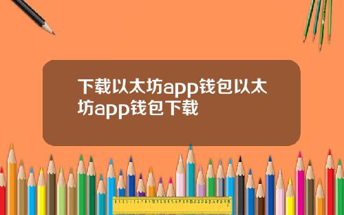 下载以太坊app钱包以太坊app钱包下载