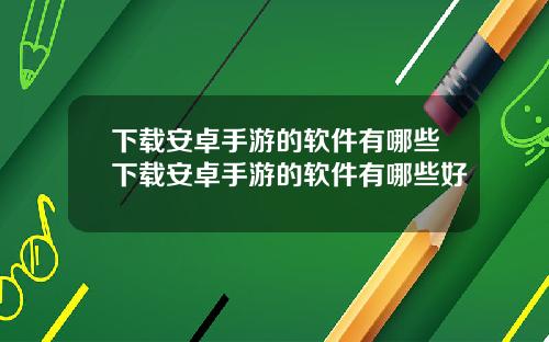 下载安卓手游的软件有哪些下载安卓手游的软件有哪些好