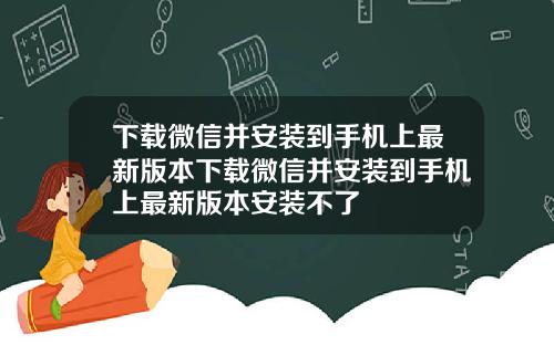 下载微信并安装到手机上最新版本下载微信并安装到手机上最新版本安装不了