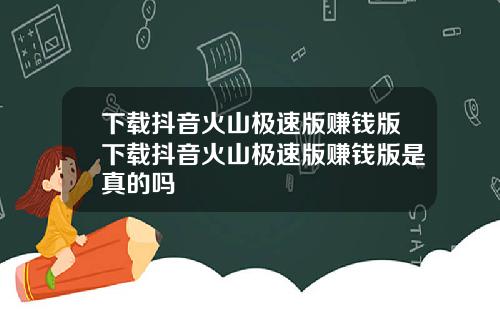 下载抖音火山极速版赚钱版下载抖音火山极速版赚钱版是真的吗