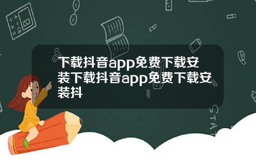 下载抖音app免费下载安装下载抖音app免费下载安装抖