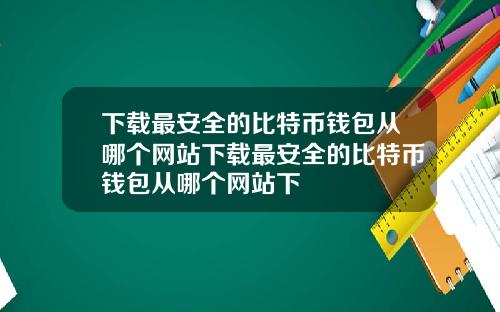 下载最安全的比特币钱包从哪个网站下载最安全的比特币钱包从哪个网站下