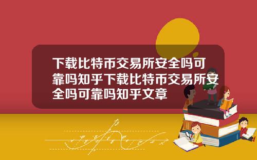 下载比特币交易所安全吗可靠吗知乎下载比特币交易所安全吗可靠吗知乎文章