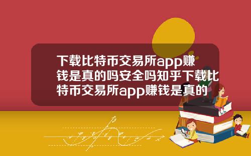 下载比特币交易所app赚钱是真的吗安全吗知乎下载比特币交易所app赚钱是真的吗安全吗知乎答案