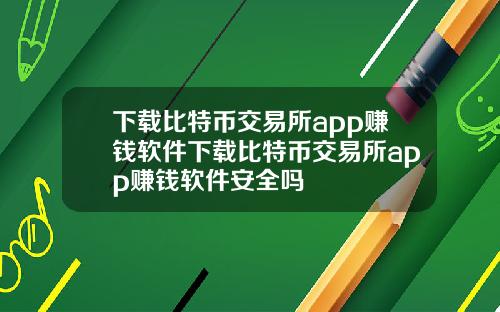 下载比特币交易所app赚钱软件下载比特币交易所app赚钱软件安全吗