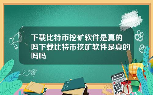 下载比特币挖矿软件是真的吗下载比特币挖矿软件是真的吗吗