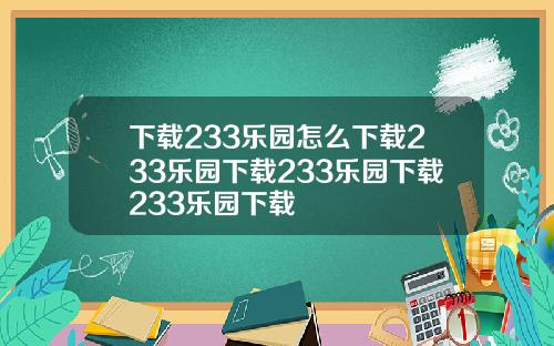 下载233乐园怎么下载233乐园下载233乐园下载233乐园下载