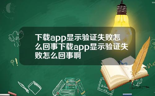 下载app显示验证失败怎么回事下载app显示验证失败怎么回事啊