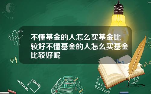 不懂基金的人怎么买基金比较好不懂基金的人怎么买基金比较好呢