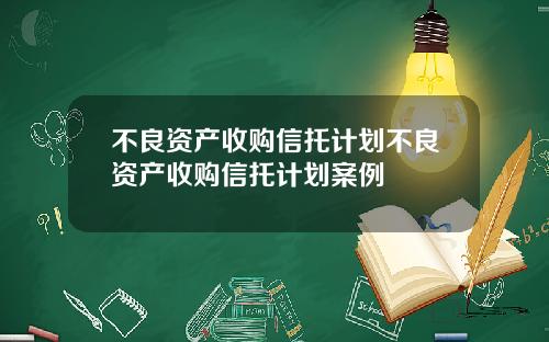 不良资产收购信托计划不良资产收购信托计划案例