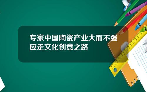 专家中国陶瓷产业大而不强应走文化创意之路