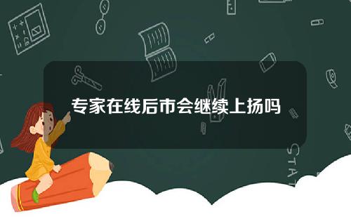 专家在线后市会继续上扬吗