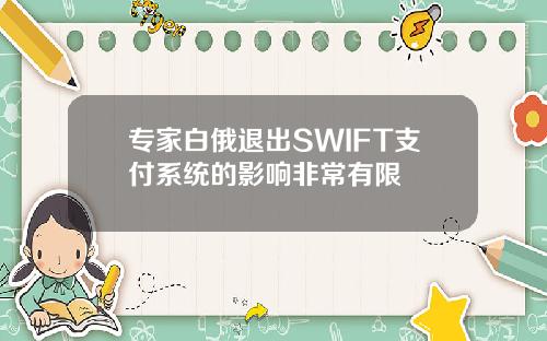 专家白俄退出SWIFT支付系统的影响非常有限