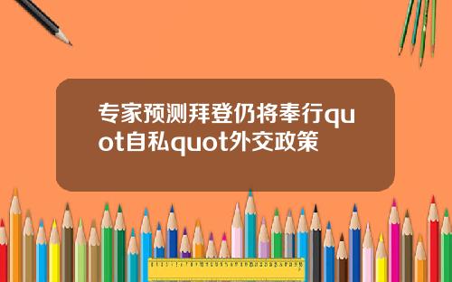 专家预测拜登仍将奉行quot自私quot外交政策