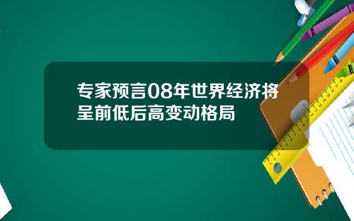 专家预言08年世界经济将呈前低后高变动格局