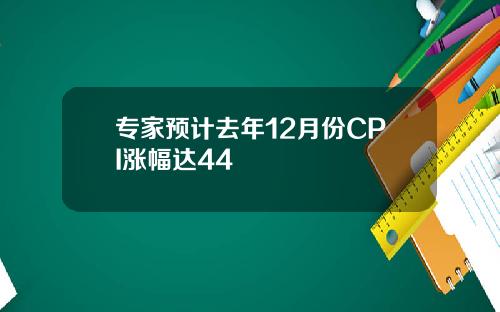 专家预计去年12月份CPI涨幅达44