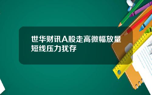 世华财讯A股走高微幅放量短线压力犹存