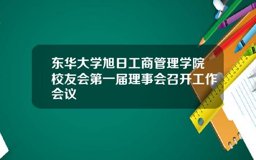 东华大学旭日工商管理学院校友会第一届理事会召开工作会议