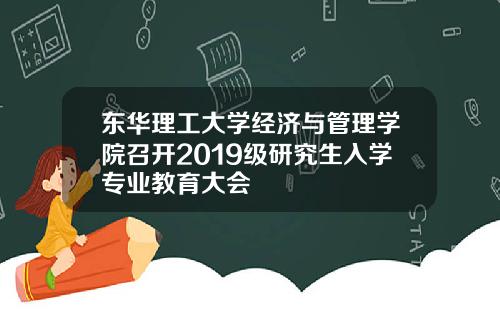 东华理工大学经济与管理学院召开2019级研究生入学专业教育大会