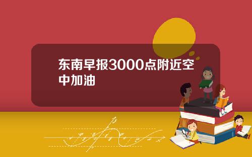 东南早报3000点附近空中加油