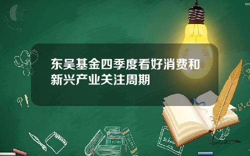 东吴基金四季度看好消费和新兴产业关注周期