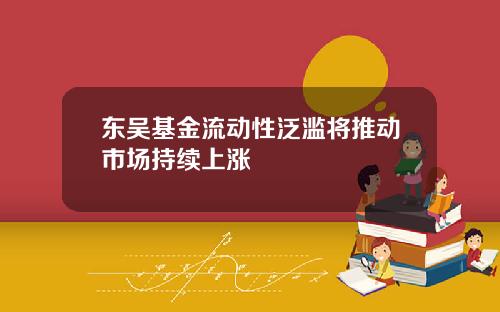 东吴基金流动性泛滥将推动市场持续上涨