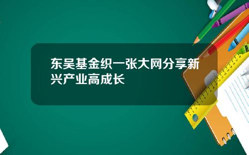 东吴基金织一张大网分享新兴产业高成长